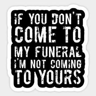 If You Don't Come To My Funeral I'm Not Coming To Yours Joke Sticker